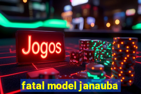 fatal model janauba